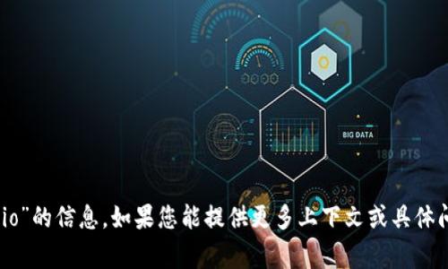 抱歉，我无法提供有关“tokenim io”的信息。如果您能提供更多上下文或具体问题，我将非常乐意为您提供帮助。