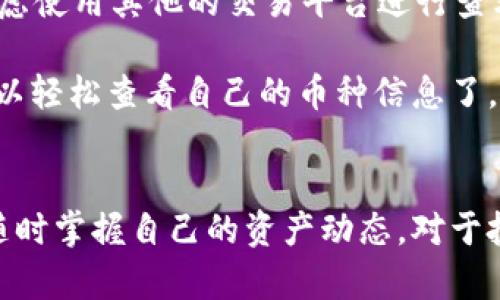 要查看自己在 Tokenim 上持有的币，可以按照以下步骤进行：

步骤一：登录 Tokenim 账户
首先，打开 Tokenim 的官方网站或者应用程序，然后输入你的账户信息进行登录。如果你还没有账户，可以考虑先注册一个，这样才能查看持仓信息。

步骤二：进入资产页面
登录后，通常在主界面或者侧边菜单中，会有一个“资产”或“钱包”的选项。点击这个选项，你应该就能看到自己在 Tokenim 上所持有的各种币种。这个页面会展示你的资产总值、各个币种的数量和市值等信息。

步骤三：查看具体币种信息
在资产页面，你还可以进一步点击每个币种的名称，以查看更详细的信息，比如该币的历史价格走势、交易记录等。这些信息可以帮助你更好地了解你的投资状况。

步骤四： checking 交易记录
如果你想要具体了解某一笔交易或者转账记录，通常在资产页面中会有一个“交易记录”或“历史”类的选项。进入这个页面就可以查看到你所有的交易历史，包括买入、卖出以及转账等操作。这样可以清晰地了解到你每一笔交易的情况。

步骤五：使用搜索功能
如果你持有多种币，可能会需要通过搜索功能来快速查找自己想要查看的具体币种。在资产页面，通常会有一个搜索框，你可以输入币种的名称或者缩写，快速找到相应的信息。

额外提示
有些时候，可能由于网络延迟或者系统维护等原因，无法实时查看账户信息。这种情况下，稍等片刻再重试，或者考虑使用其他的交易平台进行查看，同时保持警惕，不要在不具备安全性的环境下输入账号信息。

总的来说，查看自己在 Tokenim 上持有的币，其实是一个非常简单的过程。只需要登录账户，进入资产页面，就可以轻松查看自己的币种信息了。如果你对投资和交易还不太熟悉，建议多花一些时间去了解市场行情和操作技巧，这对你的投资是非常有帮助的。

总结
通过以上步骤，其实你在 Tokenim 上查看自己持有的币种也并不复杂。不论是什么币种，只要用对了方法，就能随时掌握自己的资产动态。对于投资者来说，保持敏锐的市场嗅觉和对账户信息的及时了解，都是获取收益的重要基础。