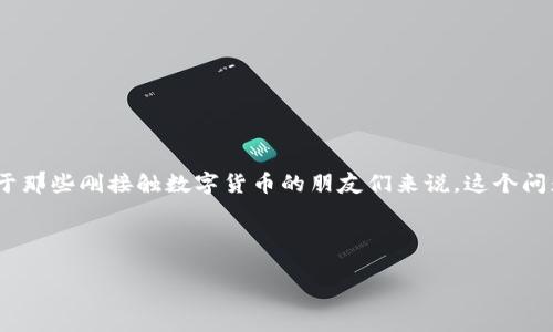 虚拟币钱包地址能查到钱吗？这是很多使用区块链技术和加密货币的用户常常问到的问题。对于那些刚接触数字货币的朋友们来说，这个问题并不简单。今天，我们就来深入探讨这个话题，帮助你更好地理解虚拟币钱包地址的运作方式。

专家独家揭秘：如何查询虚拟币钱包地址的余额与交易记录

虚拟币钱包地址查询揭秘：你想知道的都在这里