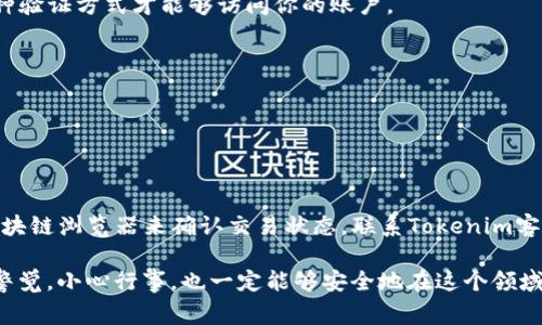 当你在使用tokenim进行转账时，若发现查不到记录，这可能会让人感到困惑与焦虑。在这篇文章中，我将详细探讨可能导致这一问题的原因，并提供一些解决方案，帮助你寻找和确认转账记录。我们将深入了解币圈转账的基本概念、安全性以及常见问题的解决方案。

Tokenim转账的基础知识

首先，让我们先了解一下Tokenim是什么。Tokenim是一个相对较新的加密货币钱包和交易平台，它允许用户在区块链上快速安全地转账和存储各种数字资产。在转账过程中，交易记录会被记录在区块链上，这是区块链技术最核心的特征之一，即数据透明且不可篡改。

所以，理论上讲，一旦转账完成，你应该能在区块链上找到相关的转账记录。那么，如果你在Tokenim转账后查不到记录，可能出现了以下几种情况。

可能的原因

h4网络拥堵/h4

首先，网络拥堵是区块链转账中一个常见的问题。当大量用户同时进行交易时，交易请求会积压在网络中，导致确认时间延长。有时候，即使你已经发起了转账，交易仍可能在网络中滞留，导致你查不到转账记录。你可以通过访问区块链浏览器，输入你的钱包地址或交易哈希值，查看交易状态。如果交易正在处理中，那么你只需耐心等待，最终交易会完成。

h4错误的地址/h4

有人在转账时可能会输入错误的地址，这种情况是不可逆的。如果你转账给了一个不存在的地址，当然查不到记录。如果你不小心输入了错误的地址，建议你立刻与Tokenim的客服取得联系，看看是否还有可能找回资金。但在大多数情况下，一旦资金发送到错误的地址，基本上是无法追回的。

h4交易类型错误/h4

有些用户可能会混淆不同类型的交易，比如ERC20和BEP20代币交易。如果你在发送代币时选择了错误的网络或标准，可能会导致交易难以识别。确保你在Tokenim中已有的资产与目标资产相匹配，并正在使用正确的网络进行转账。

h4平台的技术问题/h4

Tokenim平台本身可能会偶尔出现系统维护或技术问题。建议你查看Tokenim的官网或社交媒体频道，看看是否有相关的公告或维护通知。如果平台确实出现问题，你需要等他们解决。这种情况下，耐心是唯一的解决方案。

如何确认转账记录

在确认你的转账是否成功时，有几个步骤可以帮助你确认。

h4使用区块链浏览器/h4

最有效的方法是使用区块链浏览器。区块链浏览器是一个在线工具，允许用户查看所有在特定区块链上发生的交易。只需搜索你的交易哈希或钱包地址，你就能找到相关的交易信息，查看其状态和详细信息。

h4联系Tokenim客服/h4

如果你无法通过区块链浏览器确认你的转账记录，建议你直接联系Tokenim的客服团队，提供你相关的交易信息，看看他们能否帮助你查找失踪的转账记录。他们通常会有办法追查交易问题，并尽快给你反馈。

h4检查交易历史/h4

在Tokenim平台上，通常会有一个交易历史选项。在这里，你可以查看所有过去的交易记录。如果你的转账没有出现在那里，可能表示交易没有成功提交。如果交易成功但仍查不到记录，联系客户支持无疑是最好的出路。

转账安全性建议

在处理加密货币转账时，安全性非常重要。以下是一些实用的建议，以确保你的转账安全且顺利。

h4双重检查地址/h4

在发起任何转账之前，请务必双重检查收款地址。这能防止你意外发送到错误的地址。某些钱包或者平台还会有地址簿功能，让你输入并保存常用的地址，以避免频繁手动输入。

h4开启双因素认证/h4

如果Tokenim支持双因素认证，强烈建议你开启这一功能。双因素认证能为你的账户增加一层额外的安全保护，即便你的密码被泄露，黑客仍需通过第二种验证方式才能够访问你的账户。

h4及时更新软件/h4

确保你的Tokenim软件或应用程序始终保持最新版本。开发者会不断更新以修复已知的漏洞和问题，而老旧版本可能存在安全隐患和不兼容问题。

总结

如果你在Tokenim转账时遇到查不到记录的情况，不必过于担心。网络拥堵、错误的地址、交易类型错误以及平台的技术问题都是可能的原因。通过使用区块链浏览器来确认交易状态，联系Tokenim客服，检查交易历史，你都能够找到相应的答案。最重要的是，保持冷静并采取适当的措施来解决问题。

最后，希望以上这些信息能够帮助到你！如果你还有任何疑问，或者想要分享你的经验，欢迎在下方留言。加密货币的世界虽然充满挑战，但只要我们保持警觉，小心行事，也一定能够安全地在这个领域中游刃有余！