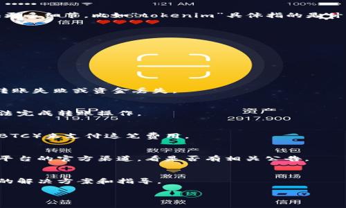 看起来你提到的“tokenim不能转账”可能与某个特定的加密货币或区块链技术平台有关。如果你能提供更多细节，比如“tokenim”具体指的是什么，或是你所遇到的问题的更多背景信息，我将能够更好地帮助你找出可能的解决方案或提供相关信息。

不过，在此我可以给你一些关于常见转账问题的相关信息。这些信息可能会对你解决问题有所帮助。

### 常见转账问题及解决方案

#### 1. 网络连接问题
首先，确保你的设备与互联网的连接是正常的。如果网络不稳定，你可能会遇到转账失败的情况。

#### 2. 钱包地址错误
在进行转账时，确保你输入的接收地址是正确的。即便是一个小错误，例如多输入一个字符，都可能导致转账失败或资金丢失。

#### 3. 代币不支持转账
某些代币可能不被当前钱包或交易平台支持。如果你正在使用的服务不支持该代币的转账，那么当然无法完成转账操作。

#### 4. 费用不足
在大多数区块链网络上，转账时需要支付一定的交易费用。确保你的钱包中有足够的主流币种（如ETH或BTC）来支付这笔费用。

#### 5. 系统故障或维保
如果你在某个特定平台上进行转账，可能会因为该平台的系统故障或维保导致不能转账。你可以查看该平台的官方渠道，看是否有相关公告。

### 其他建议
如果你在尝试以上解决方案之后仍然无法转账，可以考虑联系该平台的客服。他们通常能为你提供具体的解决方案和指导。

如果你能提供具体的环境或错误信息，我将能够给出更具针对性的帮助！