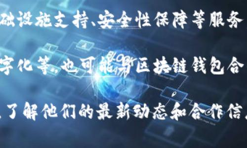 区块链钱包的合作伙伴通常包括加密货币交易所、金融机构、技术服务提供商以及区块链项目本身。具体的合作伙伴会根据不同的钱包服务商而有所不同，以下是一些可能的合作伙伴类型：

1. **加密货币交易所**：例如，Coinbase、Binance等大型交易所可能会与区块链钱包合作，以便为用户提供更便利的交易经历。

2. **金融机构**：一些银行和金融服务公司可能会与区块链钱包进行合作，推动加密货币的主流接受以及提供金融产品。

3. **技术服务提供商**：包括云服务公司、安全技术公司等，他们可能会提供基础设施支持、安全性保障等服务。

4. **区块链项目**：一些专注于特定行业的区块链项目，如供应链管理、资产数字化等，也可能与区块链钱包合作，以便于资产的管理和转移。

如果你在寻找具体的合作伙伴，建议你查看相关区块链钱包的官方网站或公告，了解他们的最新动态和合作信息。此外，加入一些区块链社区或论坛，和其他用户交流，可以获得更丰富的信息。