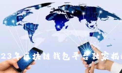 专家推荐：2023年区块链钱包平台独家揭秘与使用秘诀