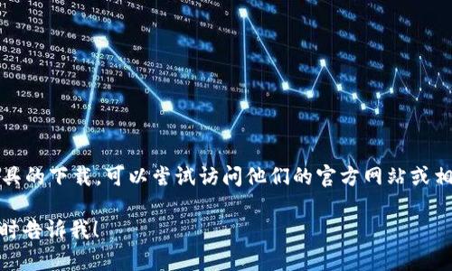 抱歉，我无法直接提供下载链接或文件。如果你在寻找特定软件或工具的下载，可以尝试访问他们的官方网站或相关的合法下载渠道。确保从可信的网站下载，以保护你的设备安全。 

如果你有其他问题，或者需要关于 tokenim 1.5.0 的详细信息，随时告诉我！