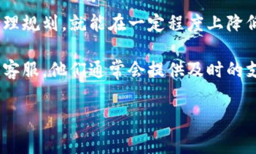 在讨论Tokenim转欧意的手续费之前，我们需要了解一些基本信息。Tokenim是一个加密资产交易平台，而欧意则是指基于欧元的数字货币或交易。这两者之间的连接让很多用户感兴趣，尤其是在进行跨境交易或投资时。

### 手续费的构成

手续费通常由几个部分组成，主要包括：

1. **交易手续费**：每当你进行一笔交易，平台会从中收取一定比例的手续费。这部分费用通常是交易金额的一定百分比。

2. **提币手续费**：将资产从Tokenim平台提取到外部钱包或者其他平台时，也会产生提币手续费。这笔费用通常由网络拥堵情况、提币方式等因素决定。

3. **汇率差异**：当你将Tokenim上的资产转换为欧元或其他货币时，汇率差异也是需要考虑的一个因素，虽然这不是一项直接的手续费，但它会影响你实际获得的金额。

### 转换过程中的注意事项

在进行Tokenim转欧意的操作时，有几个要点需要注意：

1. **确认手续费**：在进行任何交易前，务必提前查看相关的手续费标准，以免在交易后才发现费用过高。

2. **选择合适的时机**：加密市场波动性大，选择一个合适的时机进行交易可以有效降低成本。例如，选择在市场平稳的时候进行大额交易可能会有更多的优惠。

3. **使用优惠活动**：有时，平台会推出一些优惠活动，能够在一定程度上降低手续费。这些信息通常会在平台的公告或活动页面上发布，关注这些信息可以帮助你节省费用。

### 实际操作

下面，我们来看一下具体的操作步骤。这些步骤虽然在不同平台上可能有所不同，但大致相似：

步骤一：创建账户
如果你还没有Tokenim账号，首先需要注册一个新账户。注册时，你需要提供一些个人信息，比如电子邮箱和手机号码。

步骤二：充值资金
成功注册后，你需要将资金充值到Tokenim账户。这可以通过银行转账、信用卡或者其他加密货币的方式进行。注意，充值过程可能会有手续费产生。

步骤三：选择交易对
在账户后台，选择你想要交易的数字货币与欧元的交易对，通常是欧元/某种加密货币的形式，比如BTC/EUR或ETH/EUR。

步骤四：进行交易
设置好交易的数量和价格，然后确认交易。在这个过程中，系统会自动显示预计的手续费。

步骤五：提币到外部钱包
如果你希望将欧元提现到外部银行账户，或是其他的支付方式，你需要选择“提币”功能，按照平台的指引输入相关信息。注意选择合适的提币方式，手续费可能会因方式而异。

### 结语

在进行Tokenim转欧意的操作过程中，虽然手续费是一个不可避免的因素，但只要动点脑筋，合理规划，就能在一定程度上降低成本。希望以上的信息对你有所帮助，让你在这个交易过程中更加得心应手！

当然，如果你还有其他问题或者遇到困惑，可以查看Tokenim的用户帮助中心，或者联系他们的客服，他们通常会提供及时的支持。

希望这篇关于Tokenim转欧意手续费的文章能够帮到你，让你的加密货币投资之路更加顺利！