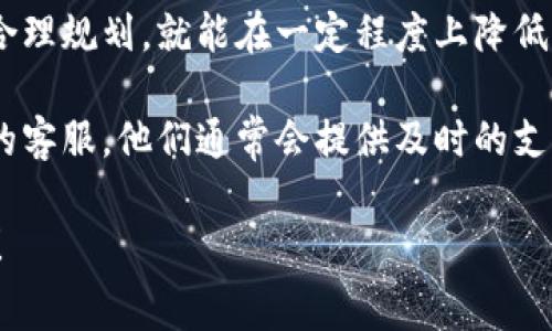 在讨论Tokenim转欧意的手续费之前，我们需要了解一些基本信息。Tokenim是一个加密资产交易平台，而欧意则是指基于欧元的数字货币或交易。这两者之间的连接让很多用户感兴趣，尤其是在进行跨境交易或投资时。

### 手续费的构成

手续费通常由几个部分组成，主要包括：

1. **交易手续费**：每当你进行一笔交易，平台会从中收取一定比例的手续费。这部分费用通常是交易金额的一定百分比。

2. **提币手续费**：将资产从Tokenim平台提取到外部钱包或者其他平台时，也会产生提币手续费。这笔费用通常由网络拥堵情况、提币方式等因素决定。

3. **汇率差异**：当你将Tokenim上的资产转换为欧元或其他货币时，汇率差异也是需要考虑的一个因素，虽然这不是一项直接的手续费，但它会影响你实际获得的金额。

### 转换过程中的注意事项

在进行Tokenim转欧意的操作时，有几个要点需要注意：

1. **确认手续费**：在进行任何交易前，务必提前查看相关的手续费标准，以免在交易后才发现费用过高。

2. **选择合适的时机**：加密市场波动性大，选择一个合适的时机进行交易可以有效降低成本。例如，选择在市场平稳的时候进行大额交易可能会有更多的优惠。

3. **使用优惠活动**：有时，平台会推出一些优惠活动，能够在一定程度上降低手续费。这些信息通常会在平台的公告或活动页面上发布，关注这些信息可以帮助你节省费用。

### 实际操作

下面，我们来看一下具体的操作步骤。这些步骤虽然在不同平台上可能有所不同，但大致相似：

步骤一：创建账户
如果你还没有Tokenim账号，首先需要注册一个新账户。注册时，你需要提供一些个人信息，比如电子邮箱和手机号码。

步骤二：充值资金
成功注册后，你需要将资金充值到Tokenim账户。这可以通过银行转账、信用卡或者其他加密货币的方式进行。注意，充值过程可能会有手续费产生。

步骤三：选择交易对
在账户后台，选择你想要交易的数字货币与欧元的交易对，通常是欧元/某种加密货币的形式，比如BTC/EUR或ETH/EUR。

步骤四：进行交易
设置好交易的数量和价格，然后确认交易。在这个过程中，系统会自动显示预计的手续费。

步骤五：提币到外部钱包
如果你希望将欧元提现到外部银行账户，或是其他的支付方式，你需要选择“提币”功能，按照平台的指引输入相关信息。注意选择合适的提币方式，手续费可能会因方式而异。

### 结语

在进行Tokenim转欧意的操作过程中，虽然手续费是一个不可避免的因素，但只要动点脑筋，合理规划，就能在一定程度上降低成本。希望以上的信息对你有所帮助，让你在这个交易过程中更加得心应手！

当然，如果你还有其他问题或者遇到困惑，可以查看Tokenim的用户帮助中心，或者联系他们的客服，他们通常会提供及时的支持。

希望这篇关于Tokenim转欧意手续费的文章能够帮到你，让你的加密货币投资之路更加顺利！