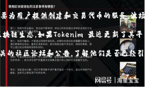 截至我最新的信息更新（2023年10月），Tokenim 是一个去中心化的代币发行及交易平台，主要为用户提供创建和交易代币的服务。波场（Tron）链是一个公链，旨在通过区块链技术实现去中心化的内容分享和娱乐应用。

对于您的问题，Tokenim 是否支持波场链代币，通常取决于该平台的最新开发动态与支持的区块链生态。如果Tokenim 最近更新了其平台，并开始支持或计划支持波场链，那么用户就可以在该平台上进行波场链代币的创建和交易。

为了获取最新的信息，建议您直接访问 Tokenim 的官方网站或官方社交媒体渠道，或查询相关的社区论坛和公告，了解他们是否已经引入波场链的支持。

如果你对波场链或Tokenim有其他问题，欢迎继续询问！