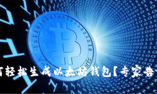 独家揭秘：如何轻松生成以太坊钱包？专家告诉你这些秘诀！