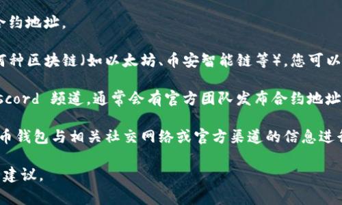 Tokenim 地址通常可以在其官方网站或相关的区块链浏览器上找到。以下是一些步骤，可以帮助您找到正确的 Tokenim 地址：

1. **访问官方网站**：寻找 Tokenim 的官方网站，通常在官网上会提供该项目的相关信息，包括其智能合约地址。

2. **查看白皮书**：Tokenim 的白皮书中通常会描述项目的详细信息以及其合约地址。

3. **Blockchain Explorer（区块链浏览器）**：如果您知道 Tokenim 运行在何种区块链（如以太坊、币安智能链等），您可以使用相应的区块链浏览器（如 Etherscan 或 BscScan）搜索相关的合约地址。

4. **社区渠道**：可以关注 Tokenim 的社交媒体账号、Telegram 群组或 Discord 频道，通常会有官方团队发布合约地址的消息。

5. **谨防假冒**：一定要确认地址的真实性，避免诈骗和假项目。可以将数字货币钱包与相关社交网络或官方渠道的信息进行比对。

如果您有具体的需求或问题，请提供更多背景信息，这样我可以给出更加准确的建议。