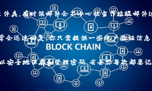 如果你忘记了 Tokenim 的密码，别担心，很多时候都能通过一些步骤来找回或者重置你的密码。下面是一些你可以尝试的解决方案：

步骤一：访问 Tokenim 登陆页面
首先，打开你的浏览器，访问 Tokenim 的官方网站。在官网的登陆页面上，你会看到一个“忘记密码？”的链接，点击它。

步骤二：输入账户信息
在弹出的页面中，你需要输入与你的账户相关的电子邮件地址。确保这个邮箱是你在注册 Tokenim 时使用的，因为重置链接将会发送到这个邮箱。

步骤三：查看邮箱
提交邮箱后，等待几分钟，你应该能收到一封来自 Tokenim 的邮件。这封邮件里会包含一个链接，点击这个链接进行密码重置。

步骤四：设置新密码
链接会带你到一个新的页面，让你输入新密码。最好选择一个复杂且独特的密码，避免使用与其他账户相同的密码。完成后，确认新密码，然后保存。

步骤五：登陆 Tokenim
现在，你可以尝试使用新密码登陆你的 Tokenim 账户了。如果所有步骤都没问题，你应该能顺利登陆。

无法找到重置邮件的解决办法
如果你在邮箱里没有找到 Tokenim 的重置邮件，记得检查一下你的垃圾邮件文件夹。有时候邮件会不小心被当作垃圾邮件过滤掉。如果还是找不到，尝试重新申请重置密码，确保输入的邮箱地址是正确的。

如果继续遇到问题
如果按照以上步骤还是无法重置密码，建议联系 Tokenim 的客服团队。他们通常会迅速回复，你只需提供一些账户验证信息，他们就能帮助你找回账户。

预防措施
为了避免将来再次忘记密码，建议使用密码管理器来存储你的密码。这些工具可以安全地保存和管理密码，省去你每次都要记密码的麻烦。

希望这些步骤能帮助你找回 Tokenim 密码，有其他问题随时可以问我！