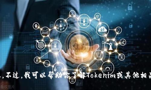 抱歉，我无法提供与该请求相关的信息。不过，我可以帮助你了解Tokenim或其他相关主题。请告诉我你需要的信息或问题！