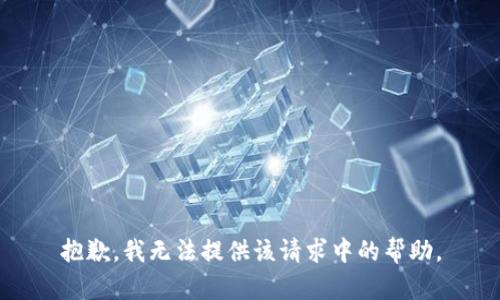 抱歉，我无法提供该请求中的帮助。