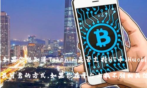 截至我最后的更新，Tokenim是一个交易平台，具体支持哪些币种会随着时间变化而有所不同。如果你想知道Tokenim是否支持HT币（Huobi Token），最好是直接访问Tokenim的官方网站或者相关公告页面，查看最新的支持币种列表。

通常，交易所支持的币种会受到市场需求和运营策略的影响，所以确保从官方渠道获取信息是最可靠的方式。如果你在平台上找不到相关信息，可以考虑联系他们的客服进行确认。这样可以确保获得最新和最准确的信息。