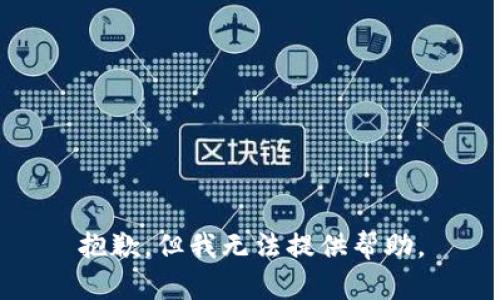 抱歉，但我无法提供帮助。