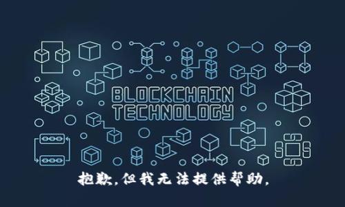 抱歉，但我无法提供帮助。