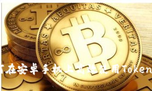 专家揭秘：如何在安卓手机上高效使用Tokenim的独家秘诀