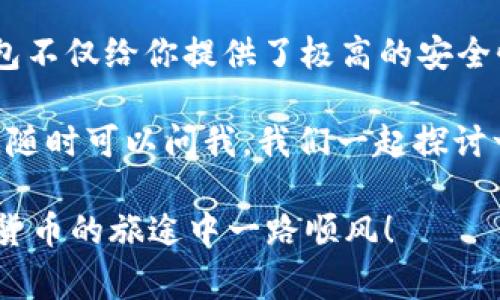   硬件钱包接收USDT的专家独家秘诀！ / 

 guanjianci 硬件钱包, USDT, 加密货币 /guanjianci 

什么是硬件钱包？为什么选择它？

说真的，在这个数字资产飞速发展的时代，保护你的加密货币资产变得尤为重要。硬件钱包就是一种流行的选择，它可以将你的私钥存储在一个离线的设备中，从而防止黑客的攻击。简单来说，硬件钱包就像一个超安全的保险箱，专门用来存储你的加密货币。

相较于在线钱包，硬件钱包的安全性无疑更高。你有没有想过，放在手机上的钱包，万一手机丢了，或者被恶意软件攻击，咱们的资产会有多危险？硬件钱包的优势，就是可以将你的资产和连接互联网隔离开来，这样即便黑客再厉害，也无从下手。

接收USDT的准备工作

在我们正式进入如何使用硬件钱包接收USDT之前，有几个准备工作是必须要做的。

首先，你需要确保你的硬件钱包已经设置好，并且与你的电脑或手机成功连接。大部分硬件钱包都有配套的软件，确保你已经下载安装好，比如Ledger Live或Trezor Suite，这些应用程序可以帮助你管理你的资产，并执行交易。

然后，当然是要确保你已经拥有USDT的接收地址。这个地址是非常重要的，接下来我们会详细介绍怎么获取这个地址。

获取USDT接收地址

在硬件钱包的管理软件中，你可以找到添加新资产的功能。比如在Ledger Live中，你只需点击“Manager”选项，然后找到USDT。如果USDT没有自动显示，可能需要手动添加一下。

一旦你添加了USDT，你就能看到你的接收地址。这个地址通常是以“T”开头的，它是接收你的USDT的唯一标识。记得检查一下地址的正确性，最好复制粘贴，而不是手动输入，以免出错。

如何接收USDT？

现在我们可以进入正式的接收USDT步骤了。把你的硬件钱包插入电脑，然后打开相应的管理软件。

在软件中找到“接收”选项，点击之后会出现一个窗口，其中会显示你的USDT接收地址。确认无误后，就可以把这个地址分享给想要给你发送USDT的人，或者在你自己的交易所中进行提币操作。

如果你是在交易所提币到你的硬件钱包，通常需要找到提币或者提现的选项，粘贴刚刚复制的USDT地址，然后输入你要提取的数量。确认一遍输入的信息无误后，提交申请。

等待确认

提币提交后，你可能需要等待一段时间。每笔交易都会在区块链上进行确认，这个过程可能会有所不同，视网络情况而定。在这个过程中，你可以在你的硬件钱包软件中查看接收的状态。

别忘了查看一下确认的次数，正常情况下，6次确认就算安全了。你可以跟亲友们开个小玩笑，譬如说：“别着急，数字货币可不是快递，网络繁忙，慢慢来！”

安全提示

在讨论接收USDT时，安全问题永远是第一位的。这里有几个小秘诀可以帮助你提高安全性：

1. 永远不要分享你的私钥或者助记词。这些信息应该绝对保密，因为获取这些信息的人就能完全掌控你的资产。

2. 确保你在使用的是官方网站的管理软件，避免下载恶意软件，以免造成资产损失。

3. 定期备份你的硬件钱包设置，确保即使出现问题也能找回资产。

4. 使用二次验证等额外的安全措施，提高账号安全性。

总结

接收USDT通过硬件钱包其实并不复杂，只需要按照以上步骤进行操作，就能安全地接收到你的数字资产。硬件钱包不仅给你提供了极高的安全性，还能帮助你在数字货币的世界中游刃有余。

当然，随着区块链技术的持续发展，可能会出现新的资金管理工具与方法，记得保持关注哦。如果你有更多的问题，随时可以问我，我们一起探讨一下吧！

总之，保护好自己的数字资产是重中之重，大家一定要谨慎对待每一步。希望这个指南能够帮助到你，祝你在加密货币的旅途中一路顺风！
