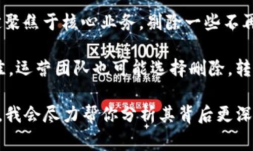 关于“tokenim”删除的原因，这通常涉及多个方面，比如项目管理、市场策略或者法律合规等。以下是一些可能的原因：

1. **市场需求变化**：项目团队可能发现市场需求发生了变化，原有的产品或服务不再适应市场趋势，因此决定删除某些功能或整个平台以重新布局。

2. **合规性问题**：有时候项目在发展过程中可能会遭遇法律和合规方面的问题，这可能促使团队撤回某些产品或调整业务模型。

3. **技术问题**：如果技术上无法持续支持某项服务，那么项目方可能会选择删除以保证整体产品的质量。

4. **资源限制**：团队可能由于人力、财力等资源限制，决定聚焦于核心业务，剔除一些不再优先发展的项目。

5. **用户反馈**：如果用户对于某些功能或服务的反馈不佳，运营团队也可能选择删除，转而开发更符合用户需求的产品。

如果你有特定的关于“tokenim”的情况，欢迎提供更多信息，我会尽力帮你分析其背后更深层次的原因。