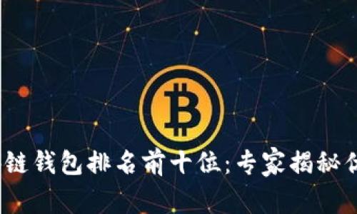 2023年中国区块链钱包排名前十位：专家揭秘优质选择独家秘诀