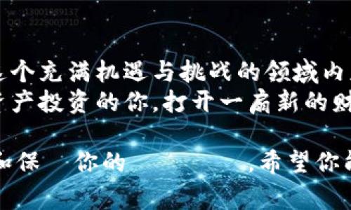    专家揭示：以太坊矿机数字资产钱包独家秘诀，轻松管理你的虚拟财富  / 

 guanjianci  以太坊, 矿机, 数字资产钱包  /guanjianci 

引言：数字资产的时代
随着区块链技术的崛起，以太坊作为一种重要的加密货币，逐渐被越来越多的人所接受。说真的，没多久前，如果你告诉我自己会参与挖矿或者投资数字资产，我可能还会笑你。但现在，拥有以太坊矿机以及相应的数字资产钱包，可谓是“富有”的新门票。无论你是技术高手还是刚刚入门的小白，选择合适的工具和策略都是至关重要的。

以太坊矿机的基础知识
那么，首先我们要了解的是以太坊矿机的工作原理。以太坊采用的是一种叫做“工作量证明”（Proof of Work）的机制。简单来说，矿机的作用就是利用你的计算能力来“解密”一系列的复杂数学题，成功的矿工就能获得一定数量的以太坊作为奖励。
现在市面上的以太坊矿机种类繁多，从入门级的显卡到高级的ASIC矿机，各种选择让人眼花缭乱。当然，选择什么样的矿机，完全取决于你的预算和你的挖矿目标。再者，矿机的性能、功耗、散热等等都是需要考虑的因素。你可能会问，“我真的需要这么麻烦吗？”其实不然，了解矿机的特性可以帮助你做出更好的投资决策，避免不必要的损失。

选择合适的数字资产钱包
矿机搞定了，钱包是你保管这些数字资产的重要工具。数字资产钱包可分为热钱包和冷钱包。热钱包就像是你每天使用的银行账户，方便快捷，适合日常的交易和使用；冷钱包则类似于保险箱，更为安全，适合长期存储。
在选择钱包的时候，你需要关注几个关键点：
1. **安全性**：确保钱包具备多重认证机制，防止黑客攻击。
2. **易用性**：界面友好，操作简便，对于初学者尤其重要。
3. **币种支持**：确认钱包是否支持以太坊及其他你可能会用到的加密货币。
现在市面上比较热门的数字资产钱包有MetaMask、Trust Wallet等。虽然每款钱包各有所长，但最终的选择权在于你自己的需求和使用习惯。

如何保护你的数字资产
听到“数字资产”这个词，许多人都会想到“投资机会”，但同时也要意识到潜在的风险。钱包的安全性是保护你资产的第一道防线。不少人因为没有注意到钱包安全，导致资产大幅缩水。为了避免这样的情况，你可以考虑以下建议：
- **使用强密码**：别用123456这样简单的密码，设置一个复杂且独特的密码是基本的安全防护。
- **备份助记词**：在创建钱包时你会得到一个助记词，务必将其妥善保管，最好是在离线状态下保存。
- **定期更新**：及时更新软件，保障钱包的最新安全性。
- **警惕钓鱼网站和邮件**：不要随便点击不明链接，务必确认网站的网址是否正确，避免被骗。

挖矿的收益与风险
进入挖矿行业的朋友们，当然最关心的就是收益了。挖矿的收益主要来自于两个方面：挖到的以太坊和矿工费。理论上来说，挖矿越多，收益就越高。但这其中也涉及到很多因素，比如矿机的运行成本、网络的难度、以太坊的市场价格等等。
所以，在考虑到收益的同时，不要忽视潜在的风险。以太坊的价格波动性极大，持有的资产也许在一夜之间就会发生大幅的涨跌。因此，务必做好资金的合理配置，这样才能避免因短期价格影响而产生的恐慌。

未来趋势：以太坊2.0的冲击
我们不能不提到以太坊2.0，这一升级将在可预见的未来重塑以太坊网络。以太坊2.0将采用“权益证明”（Proof of Stake）机制取代当前的工作量证明。这一变化可能会让挖矿的概念彻底改变，甚至让许多矿工面临新的挑战。
虽然这么说，有些人可能会担心：“我的矿机还能用吗？”其实，面的原因是，持有以太坊的用户也有可能转向其他的链，比如Polkadot、Solana等。然而，拥抱新技术也意味着潜在的机会，尤其是在以太坊2.0的收益分配机制下，许多人可能会跻身到新的财富链条中。

总结：拥抱数字资产投资的未来
总之，进入以太坊的挖矿与数字资产领域并不是一成不变的。通过选择合适的矿机和数字资产钱包，结合有效的安全措施和市场动态的把握，你将能够在这个充满机遇与挑战的领域内获得理想的收益。虽然前途可能会有点曲折，但只要你做好功课，保持警觉，你的数字资产钱包终将会充满丰盈的回报。
说真的，投资与理财其实都是一个长期的过程，没必要急于求成，稳健的发展才是最重要的。希望这篇文章能够帮助到正在或准备进入以太坊挖矿和数字资产投资的你，打开一扇新的财富之门！

這樣，經過以上各個方面的介紹，我們對以太坊礦機、數字資產錢包的認識加深了。不管你是打算入門還是進一步探索，這些信息都能幫助你更好地管理和保護你的虛擬資產。希望你能在這個充滿機遇的行業裡走得更遠！