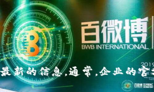 对不起，我无法提供具体公司的地址或联系信息。你可以通过访问公司官网或使用在线搜索引擎获取最新的信息。通常，企业的官方网站上会有关于公司地址和联系方式的详细信息。如果你有其他问题或需要帮助的地方，请告诉我！