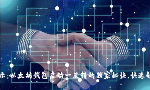 专家揭示：以太坊钱包启动一直转的独家秘诀，快速解决问题