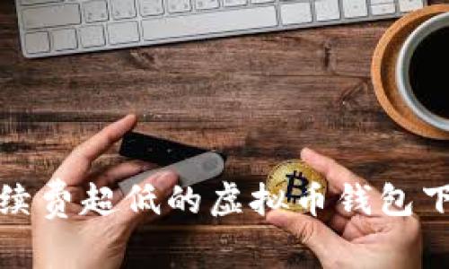 独家揭秘：手续费超低的虚拟币钱包下载专家推荐！