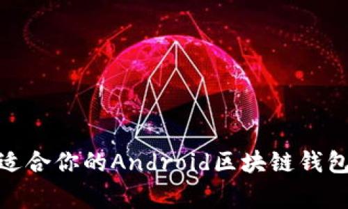 独家揭秘：如何选择最适合你的Android区块链钱包浏览器？专家分享秘诀