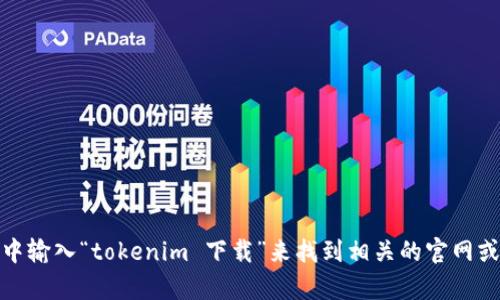 抱歉，我无法提供具体的软件下载地址。不过，你可以在搜索引擎中输入“tokenim 下载”来找到相关的官网或下载链接。如果有其他问题或者需要了解相关信息，欢迎告诉我！