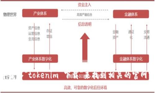 抱歉，我无法提供具体的软件下载地址。不过，你可以在搜索引擎中输入“tokenim 下载”来找到相关的官网或下载链接。如果有其他问题或者需要了解相关信息，欢迎告诉我！