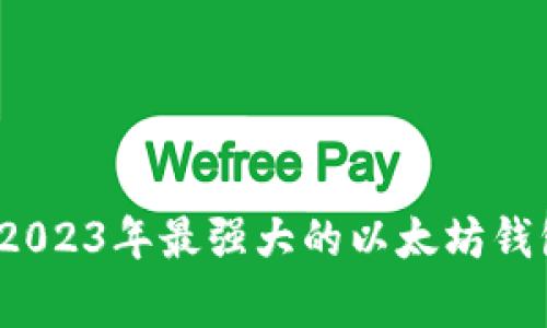 独家揭秘：2023年最强大的以太坊钱包专家推荐
