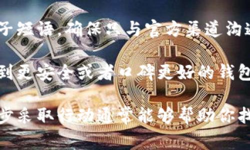抱歉，你遇到这个问题了。如果你的比特币钱包被注销，下面是一些你可以做的事情：

### 1. 确定钱包类型
首先，确认你使用的是哪种类型的钱包，比如热钱包（在线钱包）、冷钱包（离线存储）或者硬件钱包。每种钱包的恢复流程可能会有所不同。

### 2. 检查邮箱
有时候比特币钱包服务提供商会通过电子邮件发送关于账户状态的重要信息。检查一下你的邮箱，包括垃圾邮件夹，看看是否收到了相关的通知或警告。

### 3. 恢复钱包
如果钱包提供商有恢复选项，尝试使用相关的恢复短语（例如种子词）来重新访问你的账户。不过，这往往依赖于你在创建钱包时是否保存了相关信息。

### 4. 联系支持团队
大部分正规的比特币钱包服务都会有客服支持。联系他们，询问你的账户为何被注销以及是否有恢复的可能。

### 5. 查阅在线社区
许多用户可能遇到过类似问题，可以在相关的论坛或社交媒体群组中寻求帮助。他们的经验或许能为你提供一些启发。

### 6. 注意安全
在解决问题的过程中，保持警惕。不要轻易分享你的私钥或种子短语，确保只与官方渠道沟通。

最后，如果你觉得比特币相关的服务不够可靠，可以考虑切换到更安全或者口碑更好的钱包服务。

不少用户在遇到类似问题时常常感到沮丧，然而保持冷静、逐步采取行动通常能够帮助你找回资产。希望这些建议能够帮助你顺利解决问题！