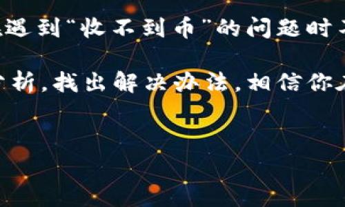 在使用Tokenim进行数字货币交易时，有用户遇到“收不到币”的情况，这种情况可能会让人感到焦虑和困惑。为了帮助大家更好地理解和解决这个问题，以下我们将详细探讨可能的原因和解决方法，同时提供一些实用的小贴士。

1. 什么是Tokenim及其使用目的
Tokenim是一种数字资产管理平台，用户可以在上面进行数字货币的交易、转账和资产管理。近年来，随着加密货币市场的兴起，Tokenim作为一个相对较新的交易平台，也吸引了不少用户的关注。使用Tokenim的用户可以方便地管理各种数字货币，进行投资和交易。

2. 收不到币的常见原因
在使用Tokenim时，如果你发现自己收不到币，可能有以下几个原因：
ul
    listrong区块链确认：/strong许多数字货币在进行转账时需要在区块链上得到确认。如果交易还没有被矿工确认，币可能还不会到达你的钱包。/li
    listrong地址错误：/strong检查你输入的接收地址是否正确，非常多的情况下，我们会将某个字符输错，导致币无法发送到正确的位置。/li
    listrong网络拥堵：/strong有时候，网络的拥堵会导致交易确认时间变长，尤其是在高峰期，交易可能会被延迟。/li
    listrong钱包问题：/strong如果你使用的是第三方钱包，确保这个钱包正常运作；如果钱包地址更换了，可能会导致收不到币。/li
    listrong交易未完成：/strong有时候，交易可能因为某些原因未能成功，建议查看交易记录确认状态。/li
/ul

3. 如何检查交易状态
如果你在Tokenim中遇到收不到币的问题，首先要做的就是检查交易状态。一般来说，你可以通过以下方式来确认：
ul
    listrong使用区块链浏览器：/strong几乎所有的数字货币都有相应的区块链浏览器。你只需输入你的交易哈希（TxID），就能查看到这笔交易的最新状态。/li
    listrong登录Tokenim账号：/strong在你的Tokenim账号中，查看交易历史记录，确认交易是否已成功发出或是处于待处理状态。/li
/ul

4. 如何解决收不到币的问题
一旦确认了交易状态，接下来我们来看看如何解决这个问题。
ul
    listrong如果交易未被确认：/strong耐心等待，区块链的确认时间可能会因网络情况不同而有所不同。一般来说，交易在繁忙时段可能会延迟。/li
    listrong如果地址输入错误：/strong如果你发现自己输入了错误的地址，遗憾的是，一旦币发送到错误的地址，是无法追回的。因此，在进行转账时，一定要仔细核对输入的地址。/li
    listrong联系Tokenim客服：/strong如果以上都没有问题，建议你商讨Tokenim的官方客服团队，以获取进一步的支持和帮助。/li
/ul

5. 如何避免未来出现同样的问题
在数字货币交易中，多一些小心和仔细总是好的，以下是一些小贴士，帮助你避免今后出现类似问题：
ul
    listrong在进行大额转账之前试探性发一小笔：/strong在你要进行大额转账的之前，可以先发一小笔来测试地址是否正确。/li
    listrong确保网络顺畅：/strong在网络拥堵的情况下，临时避开高峰期进行交易。/li
    listrong定期备份钱包：/strong确保你的钱包被安全备份，这样，如果有什么问题，你也能确保自己的资产安全。/li
/ul

6. 结论
像Tokenim这样的平台为我们的数字货币交易提供了便捷，但在使用过程中我们也要保持一定的警惕。希望通过上面的分析与建议，能够让你在遇到“收不到币”的问题时不再感到无助。如果你还有其他疑问，随时可以寻求相应的技术支持和客服帮助。说真的，细节决定成败，仔细操作才能保障我们的数字资产安全。

总之，合理使用Tokenim、保持对交易状态的关注、以及对安全的重视，都是我们在这个数字资产时代应该时刻注意的事情。有问题不必慌，逐步分析，找出解决办法，相信你在数字货币的旅程中会越来越顺利！

Tokenim, 收不到币, 数字货币交易/guanjianci
Tokenim收不到币的原因与解决专家独家揭秘