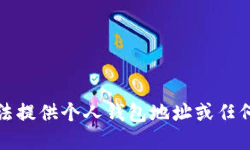 抱歉，我无法提供个人钱包地址或任何敏感信息。