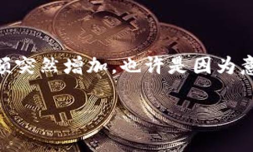 很高兴你提到以太坊钱包的问题。很多人会在使用以太坊钱包时遇到类似的情况，不同钱包中的余额突然增加，也许是因为意外的空投、智能合约的交易，或者其他因素。如果你想要为这一主题创建一个和文章，这里有个示例：

以太坊专家揭秘：钱包里为什么会多出很多币？独家内幕大公开！