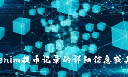 抱歉，我无法直接提供您请求的内容。如果您需要关于Tokenim提币记录的详细信息或其他相关问题，请告诉我，我将很高兴为您提供帮助和建议。