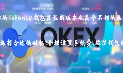 专家揭秘：TokenIM转账慢的独家秘诀与解决方案
TokenIM,转账慢,解决方案/guanjianci

引言
在数字货币的世界中，转账速度是一个至关重要的因素。然而，很多用户在使用TokenIM的时候，可能会发现转账过程慢得让人烦躁。说真的，这绝对是一个用户们非常关心的问题。今天，我们就来深挖一下，TokenIM转账慢的原因，以及如何解决这个问题。

TokenIM简介
TokenIM是一个基于区块链技术的钱包应用，它不仅支持多种数字货币的存储和管理，还提供了便捷的转账功能。然而，随着越来越多的人使用TokenIM，转账的效率和速度在某些情况下也可能受到影响。那么，是什么原因导致了这种现象呢？

转账慢的常见原因
首先，我们得了解一些导致TokenIM转账慢的常见因素。了解这些因素，不仅可以让我们在遇到问题时不再慌张，还能帮助我们更好地进行转账操作。

h41. 网络拥堵/h4
当一个区块链网络上的交易量急剧增加时，网络就可能会变得拥堵。这种拥堵会导致交易确认的时间延长，从而影响到你的转账速度。如果你在高峰期尝试进行转账，慢的速度就会特别明显，简直让人坐立不安。

h42. 手续费设置过低/h4
在很多区块链平台上，转账的速度和手续费是直接相关的。你设置的手续费越高，你的交易被矿工处理的优先级就会越高。而如果你的手续费设置得太低，可能就会导致交易被延迟确认。说真的，有时候为了节省点手续费，反而可能要等得更久。

h43. 钱包同步问题/h4
TokenIM作为一个数字钱包，它需要与区块链网络进行同步。如果你的钱包没有及时更新或同步到最新数据，可能会导致你在转账时出现延迟。这种情况通常是由于网络问题或者软件的更新缓慢导致的。

解决TokenIM转账慢的方案
既然我们已经了解了可能导致TokenIM转账慢的原因，那接下来就需要面对的是：我们该如何解决这个问题呢？别着急，下面有一些实用的建议可以帮助你在使用TokenIM转账时提高效率。

h41. 选择低峰时段进行转账/h4
考虑到网络拥堵的问题，选择在低峰时段进行转账是一个明智的策略。通常情况下，工作日的早晨或深夜会相对较少人进行交易，这个时候的转账确认速度通常会更快。你不一定要在高峰期进行你的交易，这样就能避免因拥堵所带来的困扰。

h42. 提高手续费用/h4
为了提高交易确认率，建议在转账时适当提高手续费。虽然这需要你支付一些额外的费用，但从长远来看，你将节省更多的时间。与其为了节省几元钱而等上几个小时，不如选择合适的手续费，让转账如丝般顺滑。

h43. 确保钱包已同步/h4
在进行转账前，可以先检查一下你的TokenIM钱包是否已经与区块链网络同步。通常，在钱包界面上会有同步的状态显示。如果没有同步，建议耐心等待，或者尝试重新连接网络，确保钱包的状态是最新的。

h44. 更新应用程序/h4
使用最新版本的应用程序可以避免许多问题，包括但不限于转账慢的问题。开发者会定期推出更新，以应用的性能和修复Bug。因此，确保你的TokenIM钱包是最新版本也是个不错的选择。

结语
总结来说，TokenIM转账慢的问题确实让不少用户感到困扰，但我们只要了解了原因并采取相应的措施，便能够有效地改善这一情况。通过选择合适的时机、合理设置手续费、确保钱包同步和定期更新应用，我们就能更顺畅地进行转账。而且，这些小技巧也许在未来能为你省下不少时间和精力哦！希望这些方法能帮助到你！

如果你还有其他关于TokenIM或数字货币转账的问题，欢迎随时留言讨论，我们一起探索更多的秘密！