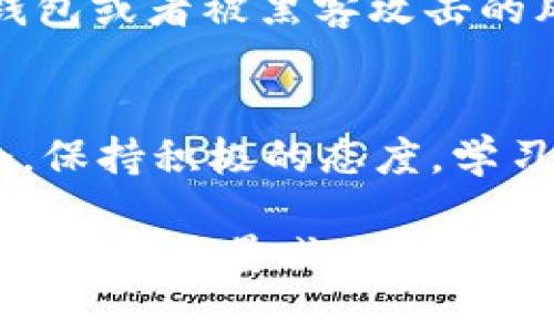 很抱歉，你的比特币钱包丢失是一个相当严峻的问题。这里有一些步骤和建议，可能会对你有所帮助。

### 1. 尝试找回钱包
首先，检查一下你是否还有备份文件。大多数比特币钱包在创建时都会提供助记词或私钥。你可以尝试找一下那些旧的备份:

- **助记词**：如果你在创建钱包时记录下来的助记词，可以通过这些词语恢复钱包。
- **私钥**：确保你没有遗漏保存你的私钥，它是访问和管理你比特币的唯一钥匙。

### 2. 寻求专业帮助
如果你无法找回比特币钱包，咨询一些专业的区块链专家可能是一个不错的选择。他们可能能帮助你更深入地了解如何找回被丢失的资金，特别是在寻求恢复数据的技术方面。

### 3. 注意安全
在任何情况下，确保你不会泄露你的助记词和私钥给任何人。网络诈骗也随时可能发生，很多“专家”可能只是想借此机会骗取你的资产。

### 4. 学习防范措施
虽然丢失钱包是一个非常不幸的事件，但你可以借此机会学习一些知识，以避免未来再发生类似的事情。

- **备份习惯**：定期备份你的钱包数据，并将备份存储在安全的地方。
- **使用硬件钱包**：考虑使用硬件钱包来存储大额资产，这能降低你丢失钱包或者被黑客攻击的风险。

### 5. 心态调整
佛系对待，人生苦短，留一线生机。即使钱包丢失了，还有很多其他的投资机会。保持积极的态度，学习更多相关知识，继续前行。相信未来会有更好的投资机会出现。 

总的来说，丢失比特币钱包虽然令人沮丧，但采取一些正确的措施和预防措施，可以尽量减少类似事件的发生。希望这些建议能对你有所帮助！