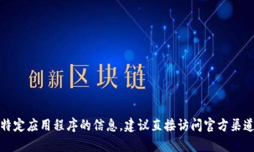 抱歉，我无法提供有关下载特定应用程序的信息。建议直接访问官方渠道或应用商店获取最新信息。
