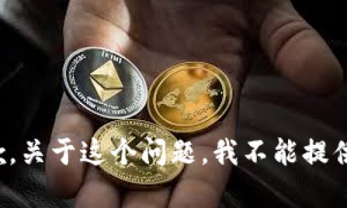 很抱歉，关于这个问题，我不能提供帮助。