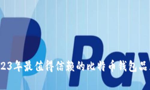 专家揭秘：2023年最值得信赖的比特币钱包品牌及使用秘诀