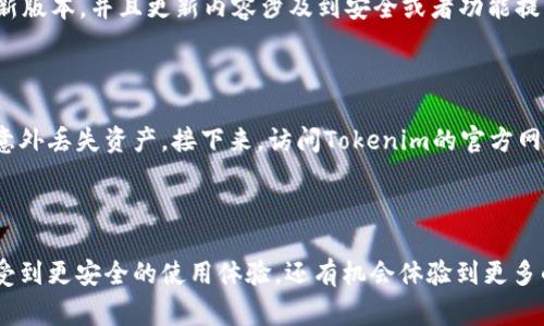 关于Tokenim钱包是否需要升级的问题，我们可以从几个方面来探讨这个话题。Tokenim钱包作为一种数字货币钱包，通常随着技术的进步和市场需求的变化，会定期推出更新版本以增强功能和提升安全性。以下是一些需要考虑的因素：

钱包升级的必要性

首先，数字货币市场瞬息万变，新的技术和安全协议不断出现。钱包的开发团队可能会推出升级版本，以便用户能够享受到最新的安全措施和功能。例如，新版本可能引入更强的加密技术，防止用户资产被盗。

安全性的重要性

其次，安全性对数字资产管理至关重要。如果您的Tokenim钱包存在已知的漏洞或者之前的版本未能修复某些安全问题，那么升级就是必需的。事实上，大多数钱包开发团队会在官网或者社交媒体上发布更新日志，详细说明新版本解决了哪些安全隐患。

新功能的增加

此外，升级版本通常也会引入新的功能，比如支持新的加密货币、提高交易速度、用户界面等。这对于希望利用新兴数字资产或者提高交易体验的用户来说，都是非常必要的。如果您希望使用更丰富的功能或者提升交易的效率，定期进行钱包升级就显得尤为重要。

如何判断是否需要升级

那么，怎样才能判断Tokenim钱包是否需要升级呢？首先，您可以查看钱包的官方公告和更新日志。如果开发团队最近发布了新版本，并且更新内容涉及到安全或者功能提升，那么就需要考虑进行升级。此外，也可以加入社区活动或者官方社交媒体，从用户的反馈中了解是否有必要进行钱包升级。

如何进行钱包升级

如果决定升级Tokenim钱包，通常可以通过以下步骤进行：首先，确保您已经备份了钱包的私钥和助记词，以免在升级过程中意外丢失资产。接下来，访问Tokenim的官方网站，下载最新的升级文件并按照指引进行安装。操作完成后，记得再次检查设置，确保您的资产和数据安全无恙。

总结

总而言之，Tokenim钱包的升级是根据市场需求和技术进步而定的。通过定期关注官方公告，及时进行升级，用户不仅可以享受到更安全的使用体验，还有机会体验到更多的新功能。说真的，不要忽视升级的重要性，保护好自己的数字资产才是王道！希望这些信息对你有所帮助！