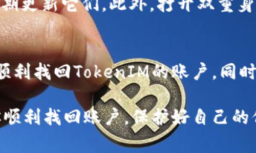 忘记TokenIM的登录密码或其他安全信息是一件让人感到沮丧的事情，但别担心，这里有一些解决方法可以帮助你找回访问权限。接下来我会详细介绍一些步骤和建议，帮助你顺利找回你的TokenIM账户。

第一步：尝试找回密码
TokenIM通常会提供密码找回的选项。在登录界面，你可以看到“忘记密码？”的链接。点击这个链接，按照提示输入你的注册邮箱或用户名，系统会向你的邮箱发送重置密码的链接。记得去查收一下你的邮箱，有可能还有一些邮件需要确认。

第二步：检查邮箱和垃圾邮件文件夹
有时候，重置密码的邮件可能会被系统误判为垃圾邮件，所以务必要检查一下你的垃圾邮件文件夹。你知道的，这种小意外常常让人感到抓狂，明明很简单的问题却在这上面耽误了时间。如果你找到了邮件，按照邮件中的链接操作即可重置你的密码。

第三步：联系TokenIM客服
如果你没收到重置密码的邮件，或者在操作过程中遇到任何问题，最直接有效的方法就是联系TokenIM的客服团队。大部分的服务平台都会提供客服支持，你可以通过他们的官方网站找到相关的联系方式。寻求帮助时要清楚地描述你的问题，这样才能更快地解决。

第四步：了解TokenIM的安全措施
为了保护用户的账户安全，TokenIM可能会采取一些额外的安全措施，比如双重身份验证（2FA）。如果你开通了这一功能，在找回账户的时候可能会需要你提供一些额外的信息。确保手边有你在使用的设备，无论是手机还是其他认证工具，这样才能顺利完成身份验证。

第五步：重设安全问题
在一些情况下，TokenIM还可能要求回答安全问题来验证身份。如果你设置了安全问题，但忘记了答案，建议你在联系客服时告知他们。这种情况下，客服可能会要求你提供其他信息来确认你的身份。

第六步：保持账户信息的安全性
找回账户的过程虽然重要，但更重要的是，应该在今后如何保护好自己的账户信息。建议你使用安全、复杂的密码，并定期更新它们。此外，打开双重身份验证也是一个非常好的选择，可以大大提高账户的安全性。

结语：账户安全的重要性
随着网络安全问题的日益严重，账户保护显得尤为重要。费心思而得来的账户，理应好好珍惜。希望这些建议能帮助你顺利找回TokenIM的账户，同时也能让你在今后操作时更加小心，避开这些麻烦。

在进行任何操作之前，要确保你在TokenIM的官方网站上进行，以防出现钓鱼网站的问题。希望这些小技巧能够帮助你顺利找回账户，保护好自己的信息安全。如果你有其他问题，不妨在这里继续问，我会尽力帮助你！