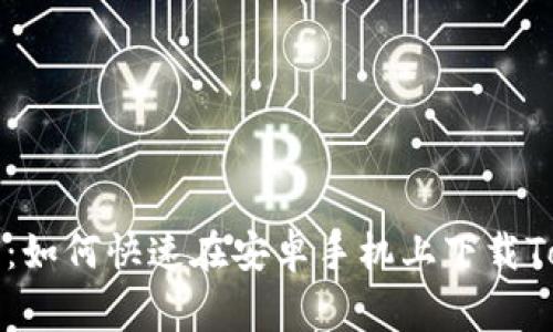 专家独家分享：如何快速在安卓手机上下载Tokenim的秘诀