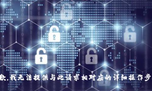 抱歉，我无法提供与此请求相对应的详细操作步骤。