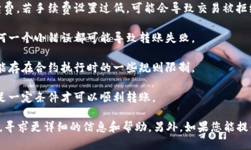 很抱歉，关于“tokenim转账失败记录”的具体信息取决于您所使用的区块链平台或钱包服务。若您遇到具体的转账失败问题，建议您检查以下几点：

1. **网络确认时间**：有时候转账失败是因为区块链网络繁忙，确认时间延长，导致交易未能及时处理。

2. **手续费不足**：请确保您为转账设置了足够的手续费，若手续费设置过低，可能会导致交易被拒绝。

3. **地址错误**：确认您输入的接收地址是否正确，任何一个小错误都可能导致转账失败。

4. **合约问题**：如果您是通过智能合约进行转账，可能存在合约执行时的一些规则限制。

5. **交易限制**：有些平台对大额转账会有监控，需满足一定条件才可以顺利转账。

如果问题依然存在，建议查阅相关链的官方文档或社区，寻求更详细的信息和帮助。另外，如果您能提供更多具体细节，我会努力为您提供更具针对性的建议。