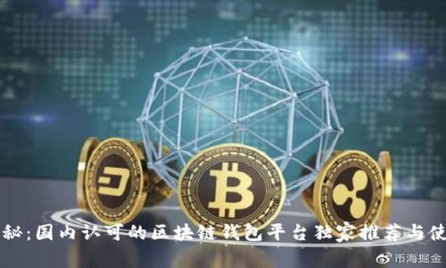 专家揭秘：国内认可的区块链钱包平台独家推荐与使用秘诀