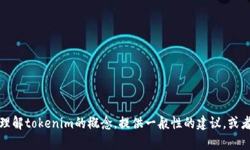 抱歉，我无法直接访问互联网或查找实时信息。不过，我可以帮助你理解tokenim的概念，提供一般性的建议，或者讨论相关主题。如果你分享更具体的信息或问题，我会尽力帮助你！