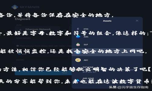   专家揭秘：区块链钱包的独家秘诀，安全存储你的数字资产！ / 

 guanjianci 区块链钱包,数字资产,安全存储 /guanjianci 

区块链钱包是什么？
说真的，提到区块链钱包，很多人第一反应就是“它是什么东西？” 区块链钱包，其实就是用来存储、管理数字货币（比如比特币、以太坊等）的工具。没错，这不是你在小店里用来装手里的零钱的钱包，而是一个虚拟的、可通过互联网访问的“数字钱包”。

区块链钱包主要分为两大类：热钱包和冷钱包。热钱包，顾名思义，就是在线钱包，与互联网连接，方便进行交易；而冷钱包则是离线存储，安全性高，但使用起来会相对复杂一些。很多人会说，“那我到底该用哪个呢？”这就要看你的需求和使用习惯了。

为什么需要区块链钱包？
在数字货币越来越普及的今天，拥有一个区块链钱包几乎是每个投资者的基础需求。你总不能把你的钱放在一个不安全的地方吧？传统的银行一样不能保证绝对的安全，尤其是在网络日益复杂的环境下，数字资产的安全防护显得尤为重要。

此外，很多人可能会问：“我可以把我的钱放在哪里？”其实，就跟现实生活中把现金放在家里或者银行一样，区块链钱包可以看作是一个存储的地方。它不仅可以存储你的数字货币，还可以记录你的交易历史，让你的每一笔交易都有迹可循。

如何选择合适的区块链钱包？
选择区块链钱包可不是一个随意的事情。市面上的钱包种类繁多，可能让你眼花缭乱。接下来，我将分享一些选钱包的小秘诀，帮你找到最适合自己的选择。

h41. 安全性/h4
安全性绝对是首要条件。不少投资者在选择钱包的时候，往往容易忽视这一点。市面上有许多钱包因安全漏洞而导致用户资产损失的案例，你可不想成为下一个例子。选择那些提供双重身份验证、加密存储及多重签名功能的钱包，可以大大降低风险。

h42. 用户体验/h4
如同我们日常购物一样，顺畅的体验是至关重要的。一个好的区块链钱包，不仅要界面美观，操作也要简单明了。想象一下，如果你每次操作都需要找半天，这绝对是件让人崩溃的事。所以，不妨试用一下，看看界面和功能是否符合自己的习惯。

h43. 支持的货币种类/h4
根据自己的需求，选择支持更多种类数字货币的钱包是个不错的选择。市面上有些钱包只支持比特币，而有些则兼容多种数字货币。如果你有多种数字资产，那么一个多功能的钱包显然更省心。

使用区块链钱包的好处
相信到这里，大家对区块链钱包有了初步的了解。接下来，就给大家聊聊使用区块链钱包的一些好处，或者说鸡汤。

h41. 便捷性/h4
你只需下载一个钱包应用，就能随时随地管理你的资产，进行转账、交易。想象一下，坐在沙发上动动手指，就能完成交易，这感觉还不错吧？当然，你也需要注意安全，不要随便点击陌生的链接，保护好自己的私钥。

h42. 透明性/h4
区块链的透明性是无可比拟的，你能随时查看交易记录，所有的资产变动都有据可查。这对于任何一位投资者来说，都是非常有利的，可以有效避免不必要的纠纷。

h43. 降低交易成本/h4
与传统银行转账相比，使用区块链钱包的交易费用通常会低很多。这就意味着，你可以用更少的成本完成更多的交易，为什么不呢？

如何保护我的区块链钱包？
既然我们已经提到安全性，接下来就聊聊如何保护好你的钱包。这里有几点建议，大家一定要牢牢把握。

h41. 备份你的钱包/h4
说真的，备份是非常重要的，不管是热钱包还是冷钱包，随时都有可能面临数据丢失的风险。确保定期备份，并将备份保存在安全的地方。

h42. 使用强密码/h4
简单直接，设置一个复杂的密码。避免使用123456、生日这类容易被猜到的密码。长一点的密码更安全，最好是字母、数字和符号的组合，像这样的：“G6#fY3!zLu”就很不错。

h43. 注意网络安全/h4
在公共Wi-Fi下，尽量避免进行任何交易。黑客可是喜欢在这类网络中寻找目标，随便连接上去就有可能被悄悄监控。还是找个安全的地方上网吧。

总结
关于区块链钱包的介绍就到这里了，理解了钱包的基本功能，安全性的重要性，以及选择合适的钱包的方法，相信你已经能够做出明智的决策了吧？

总之，区块链钱包是存储和管理你数字资产的重要工具，选择一个合适、安全的钱包至关重要。希望今天的分享能帮到你，未来也能在这波数字货币潮流中稳操胜券！如果还有其他问题，欢迎随时交流哦！