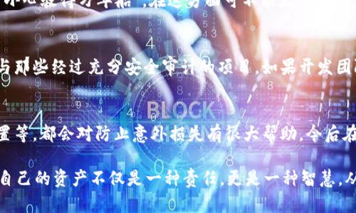 关于“tokenim”是否容易被盗的问题，这是一个涉及网络安全和去中心化金融（DeFi）的复杂话题。首先，我们需要明确“tokenim”所指的具体内容。如果是指某种特定的数字资产或代币，它们的安全性往往取决于多个因素，比如存储方式、使用的平台、安全措施等。

以下是一些关键点，帮助你更好地理解tokenim的安全性和盗取风险。

1. 了解代币的存储方式
代币的存储方式直接影响其安全性。一般来说，代币可以通过两种主要方式存储：热钱包和冷钱包。热钱包是与互联网连接的钱包，方便快捷，但相对容易受到网络攻击；而冷钱包是离线存储的，更为安全，但不够方便。因此，如果你在使用热钱包时，务必要采取额外的安全措施，比如使用两步验证。

2. 穿戴数字安全护甲
要保护你的代币，最重要的就是确保你的个人信息和钱包密钥的安全。说真的，很多人很容易在不经意间泄露这些关键信息，比如通过点击可疑链接，或者在不安全的设备上输入自己的私钥。而最好的办法就是使用复杂的密码，以及定期更新这些密码。

3. 识别常见的网络诈骗
现在网络上有很多骗局，比如钓鱼攻击。骗子可能通过仿造网站来窃取你的登录信息。在这方面，你要提高警惕，确保只通过官方渠道访问你的账户。有时候，骗子会通过社交媒体联系你，声称可以提供“快速致富”的机会，这种时候一定要保持冷静，别被眼前的利益冲昏了头脑。

4. 使用双重认证
通过启用双重认证（2FA），可以给你的账户加上一道锁。就像门锁加上防盗链一样，它为你的账户提供了额外的保护层。很多钱包服务和交易平台都提供这一功能，所以强烈建议你开启。虽然可能会觉得多麻烦，但相对于可能造成的损失，这个“麻烦”是非常值得的。

5. 定期检查你的账户
不要等到有损失发生才去检查自己的账户。定期查看你的交易记录和账户余额，这样可以帮助你及时发现异常活动。万一发现了不明的交易，迅速联系服务提供商，把事态控制在最小范围内。

6. 选择信誉良好的平台
在进行代币交易时，务必要选择那些有良好信誉的平台。通过查看评论、评分或询问其他用户的经验，可以很多时候避免选择那些潜在风险较高的平台。“小心驶得万年船”，在这方面可不能太大意。

7. 智能合约的安全性
如果你是在某些基于区块链的项目中持有代币，那么智能合约的安全性也非常重要。很多时候，黑客会攻击这些合约的漏洞来盗取代币。因此，建议只参与那些经过充分安全审计的项目。如果开发团队透明，能提供安全审计的凭证，那一般来说是比较可靠的。

8. 学习基本的安全知识
最后，提升自己的安全意识永远是保护自己资产的最佳方法。多学习一些网络安全的基本知识，比如如何识别诈骗、如何使用加密技术、怎样配置安全设置等，都会对防止意外损失有很大帮助。今后在数字资产方面，你也能像个行家一样应对各种情况。

总结来说，虽然“tokenim”可能面临被盗的风险，但如果你采取了合理的安全措施，基本上是可以大大降低这类风险的。记住，在这个数字化的时代，保护自己的资产不仅是一种责任，更是一种智慧。从安全的存储、使用双重认证，到定期监测你的账户，所有这些都是你可以掌握的手段。希望这些信息能够帮助你在未来的数字资产管理中更加安稳自如！